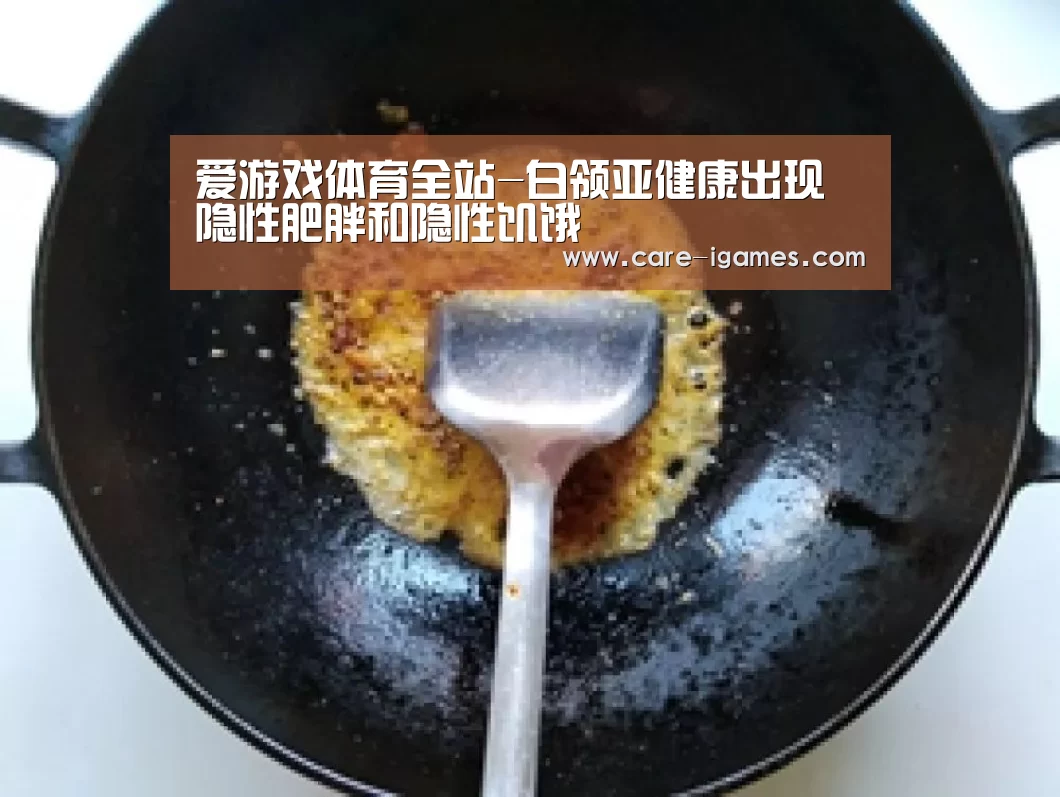 爱游戏体育全站-白领亚健康出现隐性肥胖和隐性饥饿(图2)