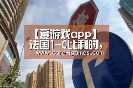 【爱游戏app】法国1-0比利时,12年后再进决赛,乌姆蒂蒂头球制胜(图2) 爱游戏体育全站