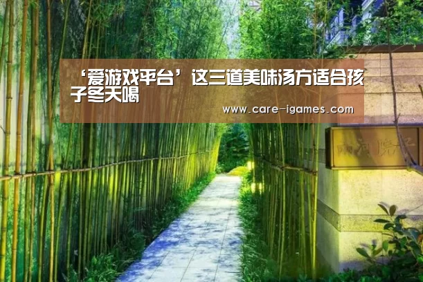 ‘爱游戏平台’这三道美味汤方适合孩子冬天喝(图3)