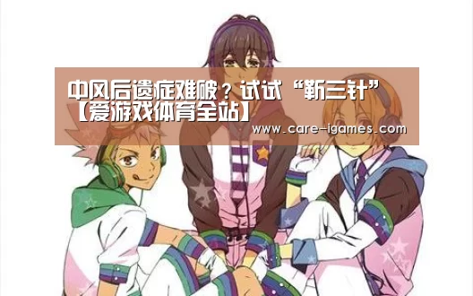 中风后遗症难破?试试“靳三针”【爱游戏体育全站】(图2) 中风后遗症难破?试试“靳三针”【爱游戏体育全站】(图2)