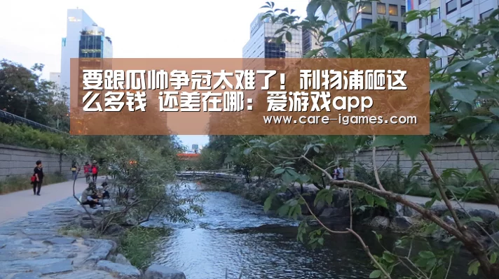 要跟瓜帅争冠太难了!利物浦砸这么多钱 还差在哪:爱游戏app(图1) 要跟瓜帅争冠太难了!利物浦砸这么多钱 还差在哪:爱游戏app(图1)
